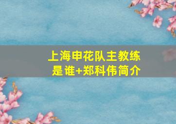 上海申花队主教练是谁 郑科伟简介